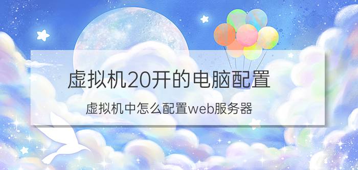 虚拟机20开的电脑配置 虚拟机中怎么配置web服务器？